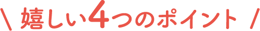 嬉しい4つのポイント